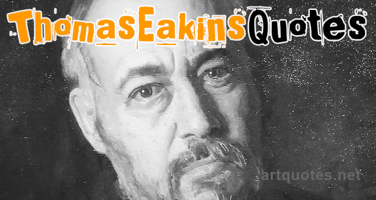 Thomas Eakins Art Quotes