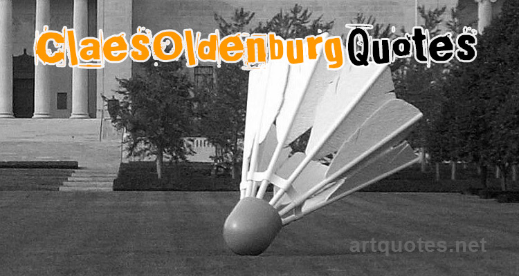Famous Claes Oldenburg Quotes