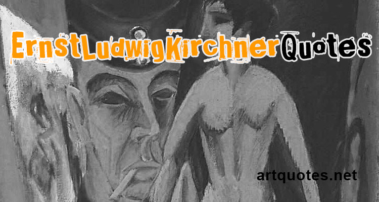 Ernst Ludwig Kirchner Quotes