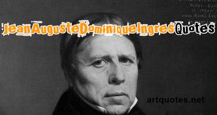 Jean-Auguste-Dominique Ingres Quotes