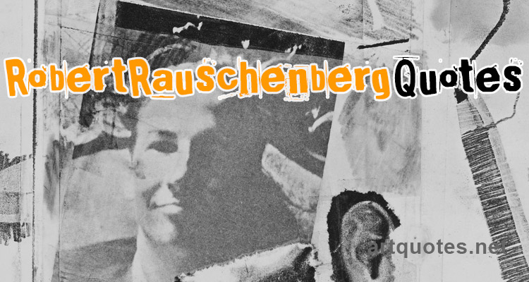 Robert Rauschenberg Quotes