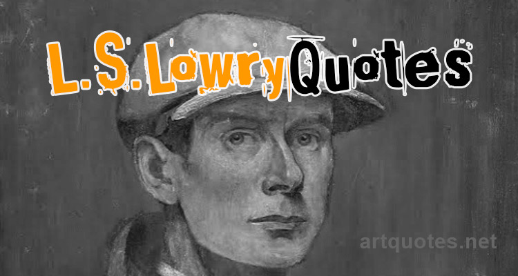 L. S. Lowry Quotes