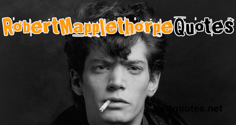 Robert Mapplethorpe Quotes