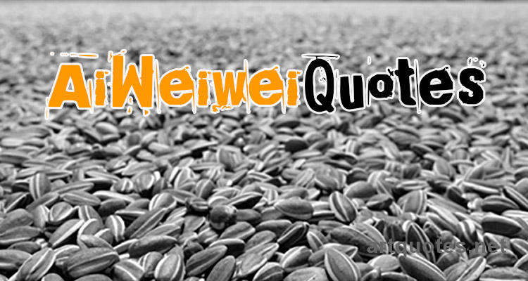 Ai Weiwei Quotes