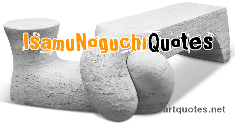 Isamu Noguchi Quotes